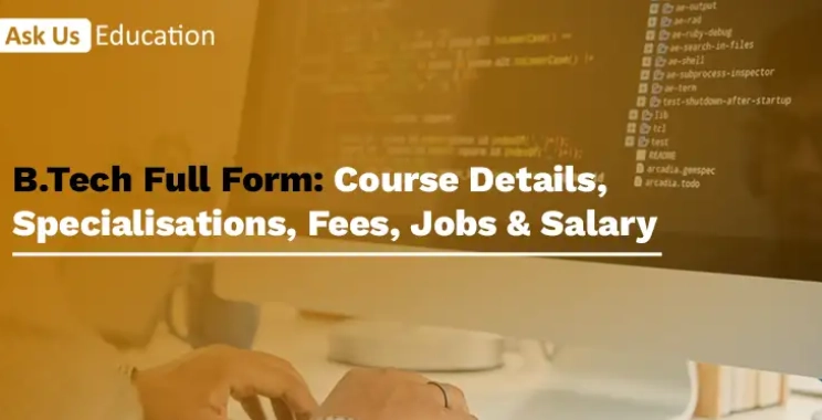 B.Tech Full Form: Course Details, Specialisations, Fees, Jobs & Salary