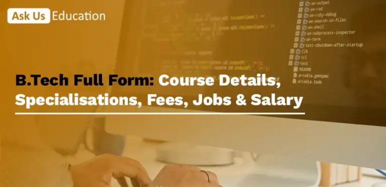 B.Tech Full Form: Course Details, Specialisations, Fees, Jobs & Salary