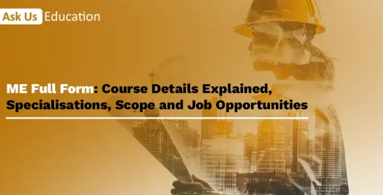 ME Full Form: Course Details Explained, Specialisations, Scope and Job Opportunities
