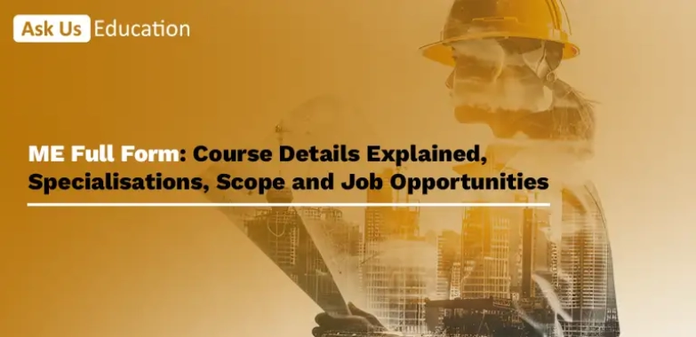 ME Full Form: Course Details Explained, Specialisations, Scope and Job Opportunities